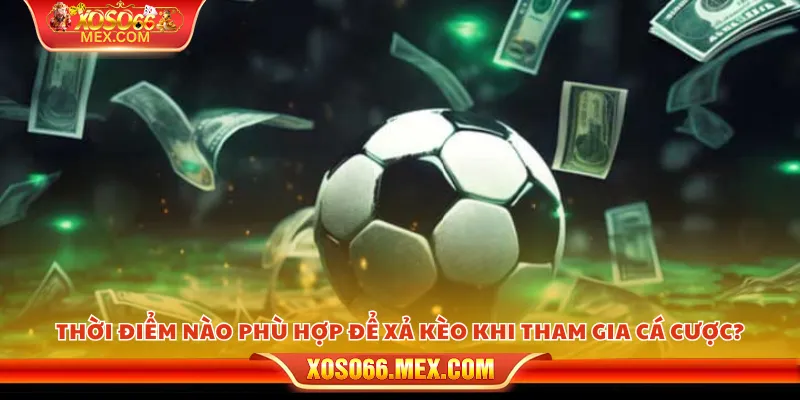 Xả kèo đúng lúc – Cách bảo toàn lợi nhuận hiệu quả 3 Thời điểm nào phù hợp để xả kèo khi tham gia cá cược?