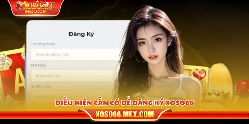 Đăng ký xoso66 - Bắt đầu trải nghiệm chỉ trong vài bước 2 Điều kiện cần có để đăng ký xoso66